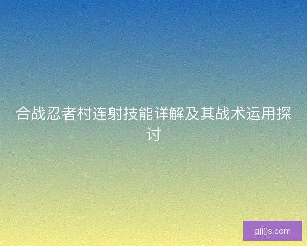 合战忍者村连射技能详解及其战术运用探讨