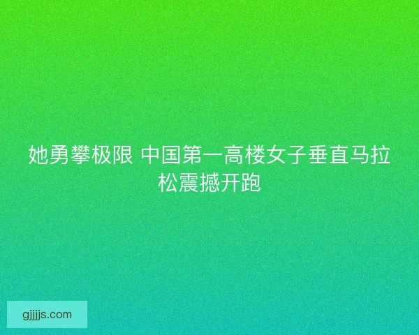 她勇攀极限 中国第一高楼女子垂直马拉松震撼开跑