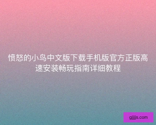 愤怒的小鸟中文版下载手机版官方正版高速安装畅玩指南详细教程